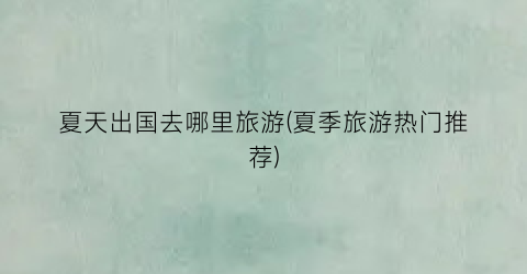 夏天出国去哪里旅游(夏季旅游热门推荐)