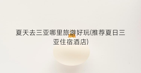 夏天去三亚哪里旅游好玩(推荐夏日三亚住宿酒店)