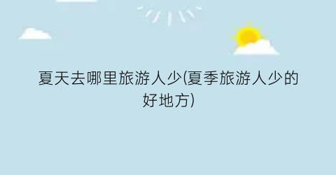 夏天去哪里旅游人少(夏季旅游人少的好地方)