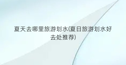 夏天去哪里旅游划水(夏日旅游划水好去处推荐)