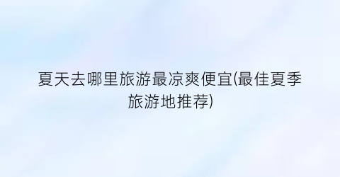 夏天去哪里旅游最凉爽便宜(最佳夏季旅游地推荐)