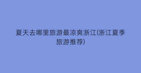 夏天去哪里旅游最凉爽浙江(浙江夏季旅游推荐)