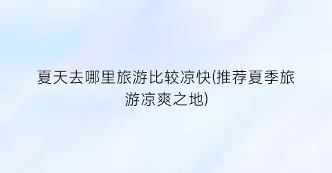 夏天去哪里旅游比较凉快(推荐夏季旅游凉爽之地)