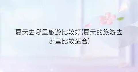 夏天去哪里旅游比较好(夏天的旅游去哪里比较适合)
