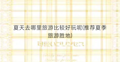 夏天去哪里旅游比较好玩呢(推荐夏季旅游胜地)