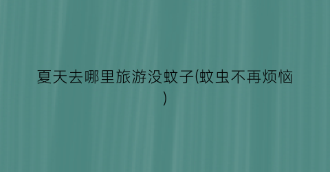 夏天去哪里旅游没蚊子(蚊虫不再烦恼)