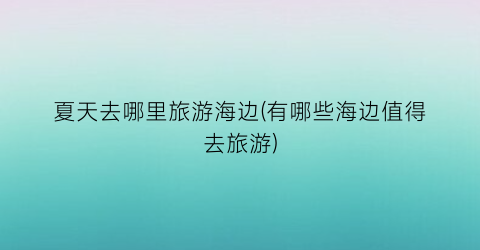 夏天去哪里旅游海边(有哪些海边值得去旅游)