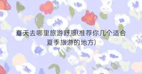 夏天去哪里旅游舒服(推荐你几个适合夏季旅游的地方)