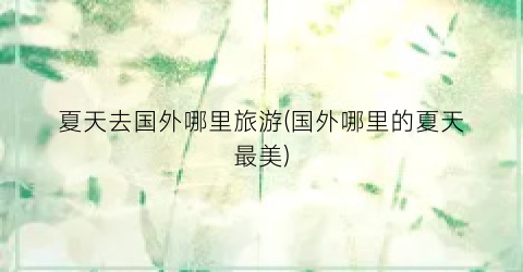 夏天去国外哪里旅游(国外哪里的夏天最美)