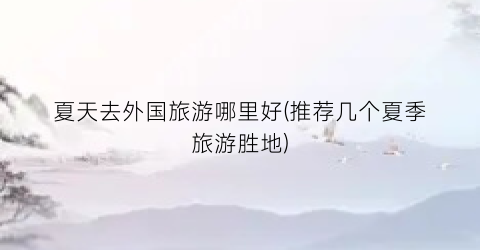 夏天去外国旅游哪里好(推荐几个夏季旅游胜地)