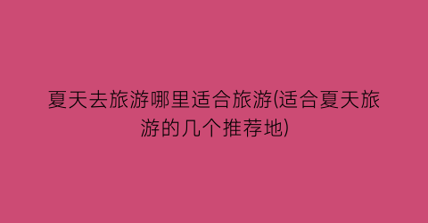 夏天去旅游哪里适合旅游(适合夏天旅游的几个推荐地)