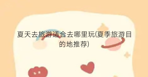 夏天去旅游适合去哪里玩(夏季旅游目的地推荐)