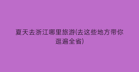夏天去浙江哪里旅游(去这些地方带你逛遍全省)