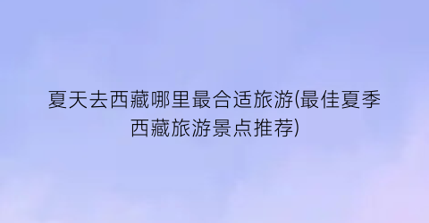 夏天去西藏哪里最合适旅游(最佳夏季西藏旅游景点推荐)