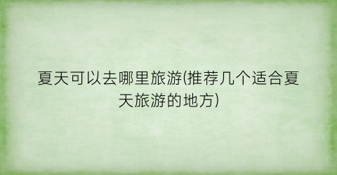 夏天可以去哪里旅游(推荐几个适合夏天旅游的地方)