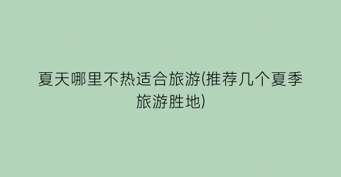 夏天哪里不热适合旅游(推荐几个夏季旅游胜地)