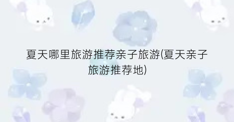 夏天哪里旅游推荐亲子旅游(夏天亲子旅游推荐地)