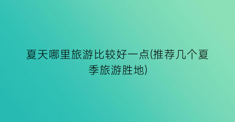 夏天哪里旅游比较好一点(推荐几个夏季旅游胜地)