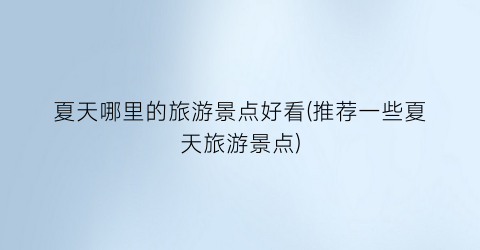 夏天哪里的旅游景点好看(推荐一些夏天旅游景点)