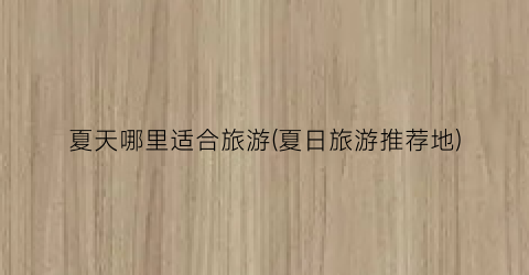 夏天哪里适合旅游(夏日旅游推荐地)