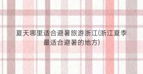 夏天哪里适合避暑旅游浙江(浙江夏季最适合避暑的地方)