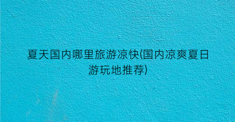 夏天国内哪里旅游凉快(国内凉爽夏日游玩地推荐)