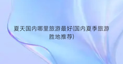夏天国内哪里旅游最好(国内夏季旅游胜地推荐)