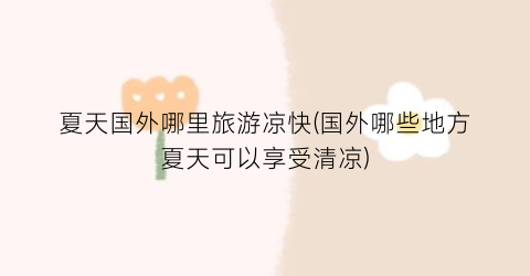 夏天国外哪里旅游凉快(国外哪些地方夏天可以享受清凉)