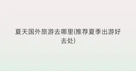 夏天国外旅游去哪里(推荐夏季出游好去处)