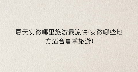 夏天安徽哪里旅游最凉快(安徽哪些地方适合夏季旅游)