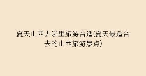 夏天山西去哪里旅游合适(夏天最适合去的山西旅游景点)