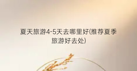 夏天旅游4-5天去哪里好(推荐夏季旅游好去处)