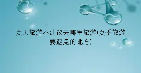 夏天旅游不建议去哪里旅游(夏季旅游要避免的地方)