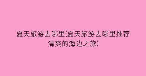 夏天旅游去哪里(夏天旅游去哪里推荐清爽的海边之旅)