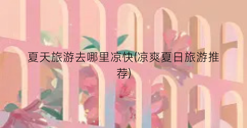 夏天旅游去哪里凉快(凉爽夏日旅游推荐)
