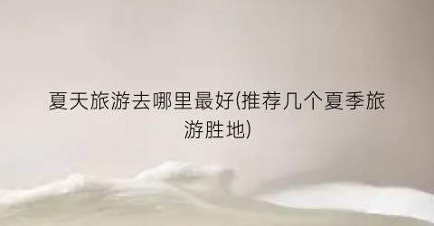 夏天旅游去哪里最好(推荐几个夏季旅游胜地)
