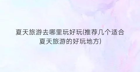 夏天旅游去哪里玩好玩(推荐几个适合夏天旅游的好玩地方)
