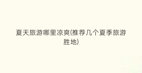 夏天旅游哪里凉爽(推荐几个夏季旅游胜地)
