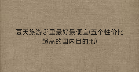夏天旅游哪里最好最便宜(五个性价比超高的国内目的地)