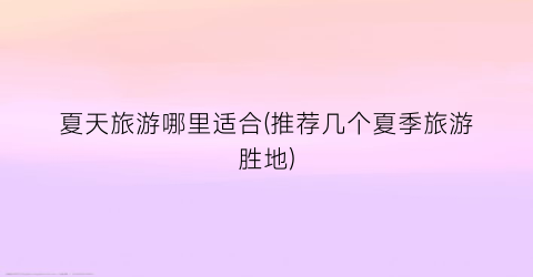 夏天旅游哪里适合(推荐几个夏季旅游胜地)