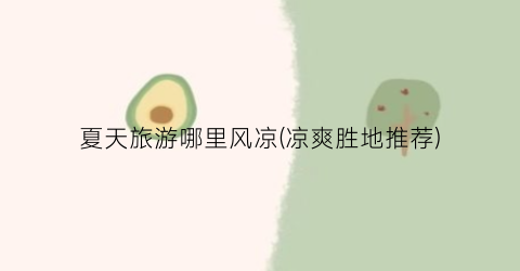 夏天旅游哪里风凉(凉爽胜地推荐)