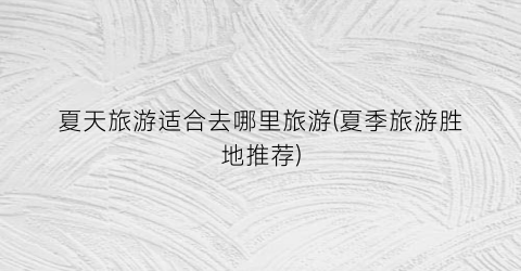 夏天旅游适合去哪里旅游(夏季旅游胜地推荐)