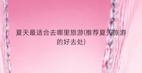 夏天最适合去哪里旅游(推荐夏天旅游的好去处)
