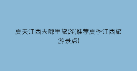 夏天江西去哪里旅游(推荐夏季江西旅游景点)