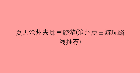 夏天沧州去哪里旅游(沧州夏日游玩路线推荐)