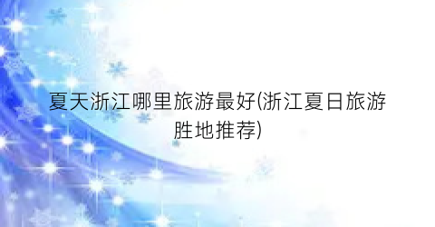 夏天浙江哪里旅游最好(浙江夏日旅游胜地推荐)