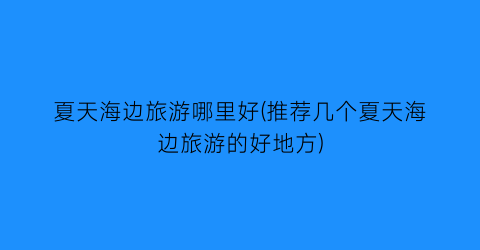 夏天海边旅游哪里好(推荐几个夏天海边旅游的好地方)