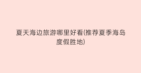 夏天海边旅游哪里好看(推荐夏季海岛度假胜地)