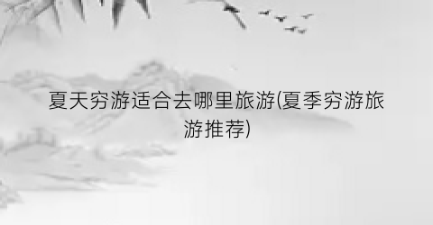 夏天穷游适合去哪里旅游(夏季穷游旅游推荐)