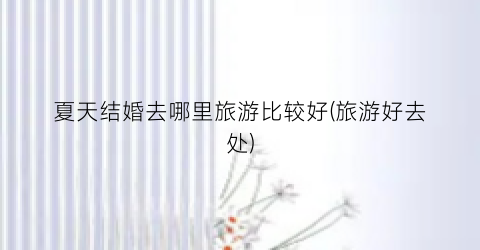 夏天结婚去哪里旅游比较好(旅游好去处)